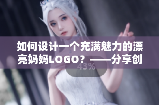 如何设计一个充满魅力的漂亮妈妈LOGO？——分享创意和技巧