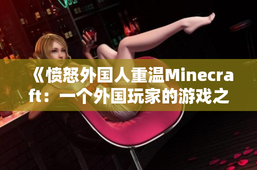 《愤怒外国人重温Minecraft：一个外国玩家的游戏之旅》