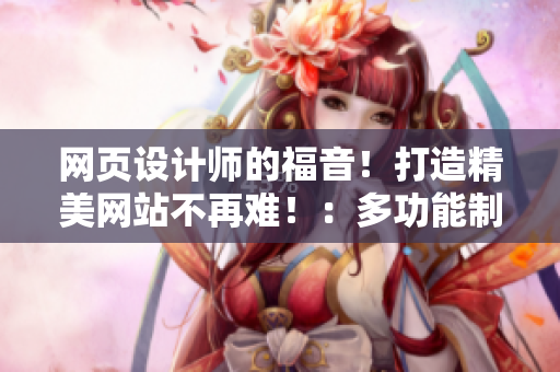 网页设计师的福音！打造精美网站不再难！：多功能制作工具推荐