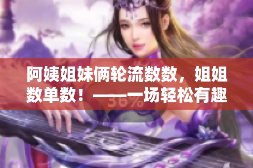 阿姨姐妹俩轮流数数，姐姐数单数！——一场轻松有趣的数数游戏