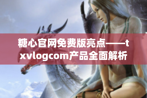 糖心官网免费版亮点——txvlogcom产品全面解析