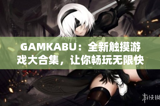 GAMKABU：全新触摸游戏大合集，让你畅玩无限快乐