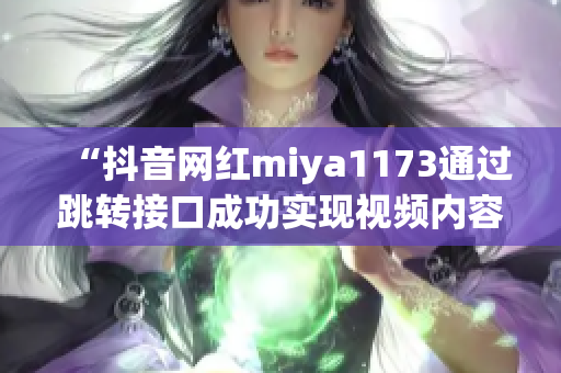 “抖音网红miya1173通过跳转接口成功实现视频内容更新”