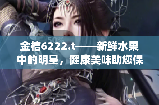 金桔6222.t——新鲜水果中的明星，健康美味助您保持活力(1)