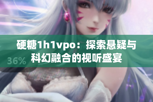 硬糖1h1vpo：探索悬疑与科幻融合的视听盛宴