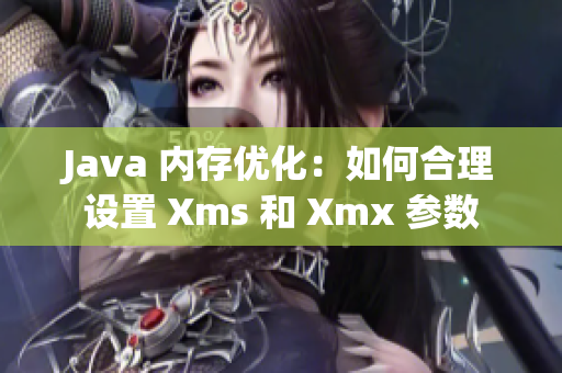 Java 内存优化：如何合理设置 Xms 和 Xmx 参数