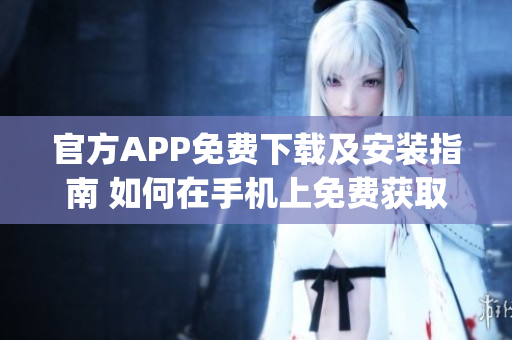 官方APP免费下载及安装指南 如何在手机上免费获取官方APP？(1)