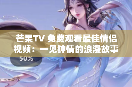 芒果TV 免费观看最佳情侣视频：一见钟情的浪漫故事