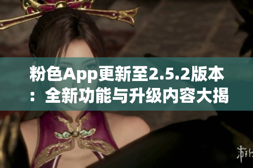 粉色App更新至2.5.2版本：全新功能与升级内容大揭秘(1)