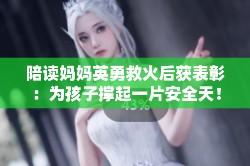 陪读妈妈英勇救火后获表彰：为孩子撑起一片安全天！