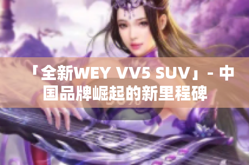 「全新WEY VV5 SUV」- 中国品牌崛起的新里程碑