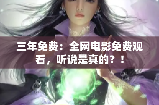 三年免费：全网电影免费观看，听说是真的？！