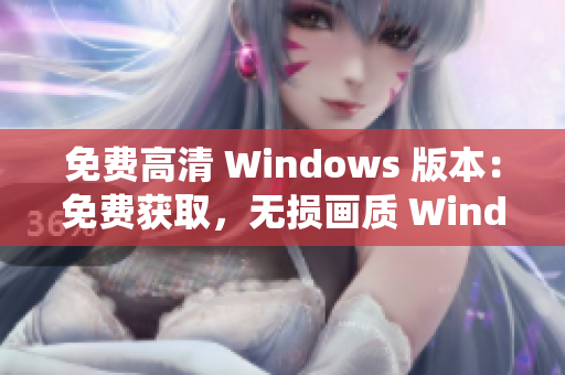 免费高清 Windows 版本：免费获取，无损画质 Windows 系统