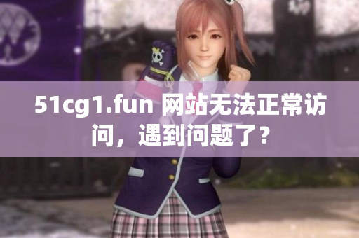 51cg1.fun 网站无法正常访问，遇到问题了？