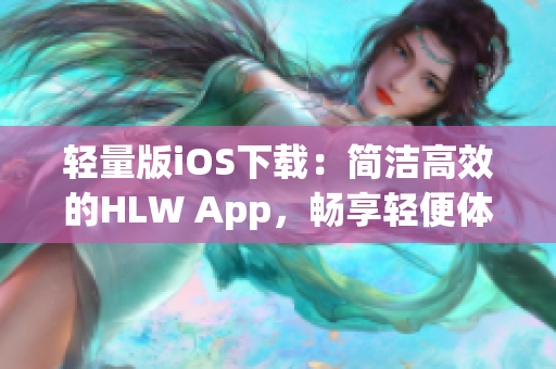 轻量版iOS下载：简洁高效的HLW App，畅享轻便体验