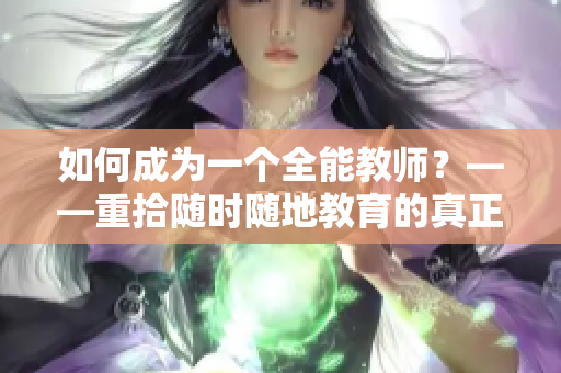 如何成为一个全能教师？——重拾随时随地教育的真正意义