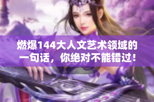 燃爆144大人文艺术领域的一句话，你绝对不能错过！