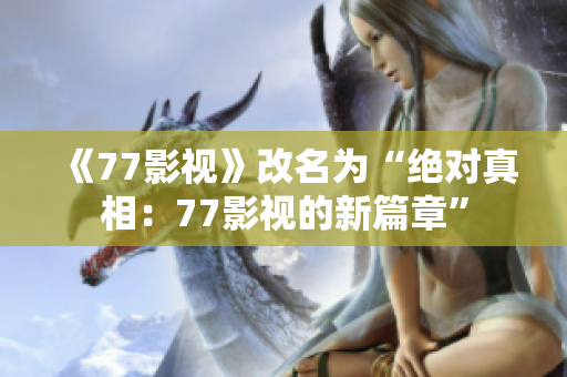 《77影视》改名为“绝对真相：77影视的新篇章”