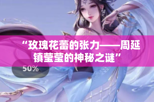 “玫瑰花蕾的张力——周延镇莹莹的神秘之谜”