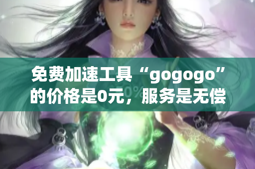 免费加速工具“gogogo”的价格是0元，服务是无偿提供的