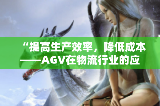 “提高生产效率，降低成本——AGV在物流行业的应用”