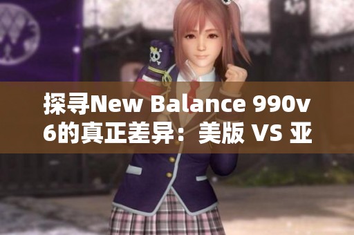 探寻New Balance 990v6的真正差异：美版 VS 亚洲版