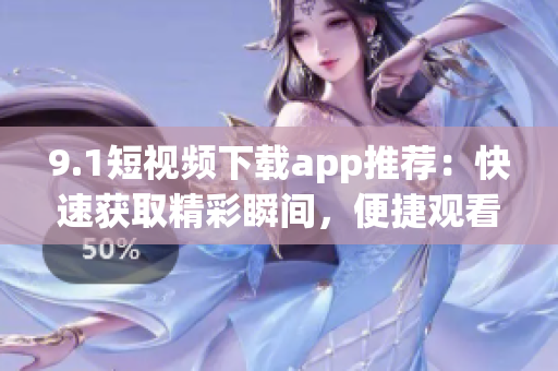 9.1短视频下载app推荐：快速获取精彩瞬间，便捷观看分享(1)