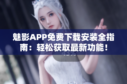 魅影APP免费下载安装全指南：轻松获取最新功能！