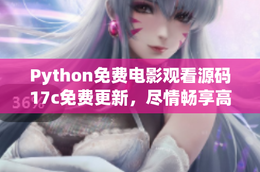 Python免费电影观看源码17c免费更新，尽情畅享高清大片