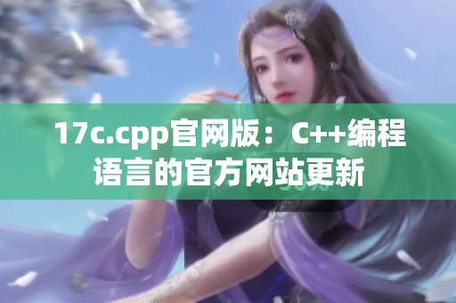 17c.cpp官网版：C++编程语言的官方网站更新