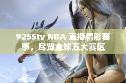 9255tv NBA 直播精彩赛事，尽览全球五大赛区