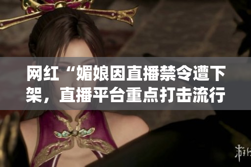 网红“媚娘因直播禁令遭下架，直播平台重点打击流行女主播(1)