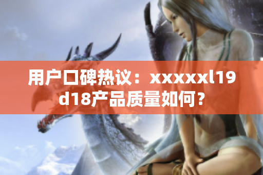 用户口碑热议：xxxxxl19d18产品质量如何？