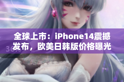 全球上市：iPhone14震撼发布，欧美日韩版价格曝光！