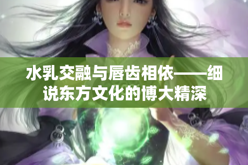 水乳交融与唇齿相依——细说东方文化的博大精深