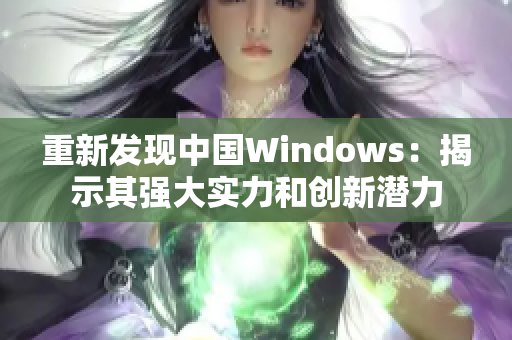 重新发现中国Windows：揭示其强大实力和创新潜力