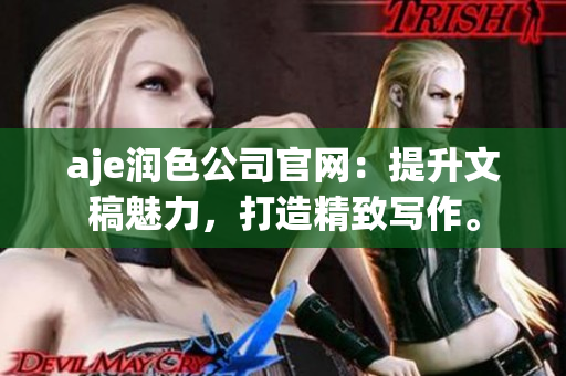 aje润色公司官网：提升文稿魅力，打造精致写作。