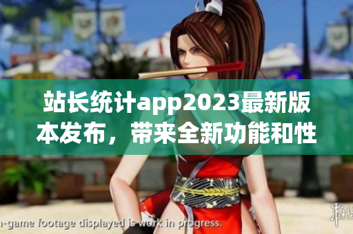 站长统计app2023最新版本发布，带来全新功能和性能优化(1)