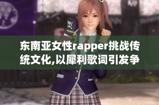 东南亚女性rapper挑战传统文化,以犀利歌词引发争议