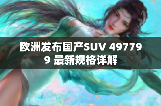 欧洲发布国产SUV 497799 最新规格详解