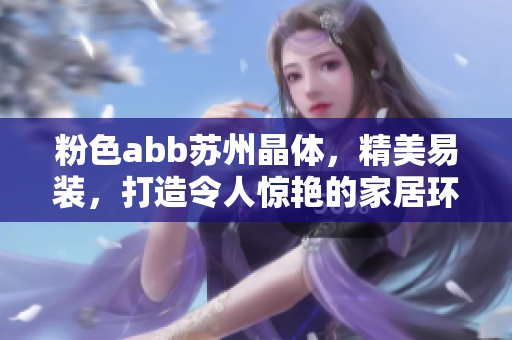 粉色abb苏州晶体，精美易装，打造令人惊艳的家居环境