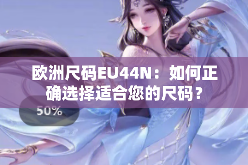 欧洲尺码EU44N：如何正确选择适合您的尺码？