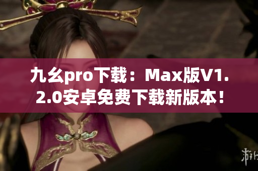 九幺pro下载：Max版V1.2.0安卓免费下载新版本！