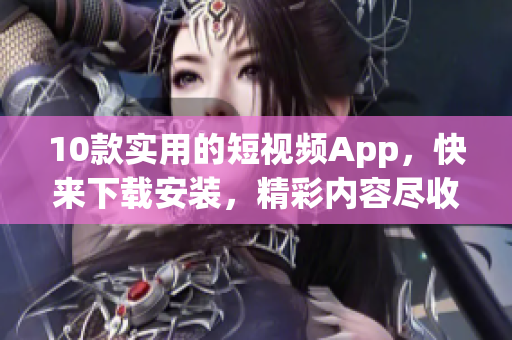 10款实用的短视频App，快来下载安装，精彩内容尽收眼底