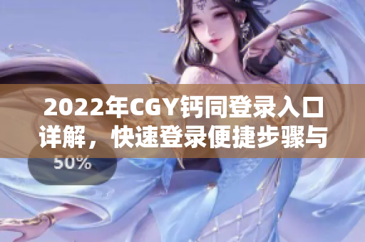 2022年CGY钙同登录入口详解，快速登录便捷步骤与使用指南