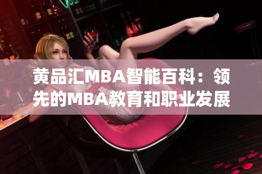 黄品汇MBA智能百科：领先的MBA教育和职业发展知识整合平台(1)