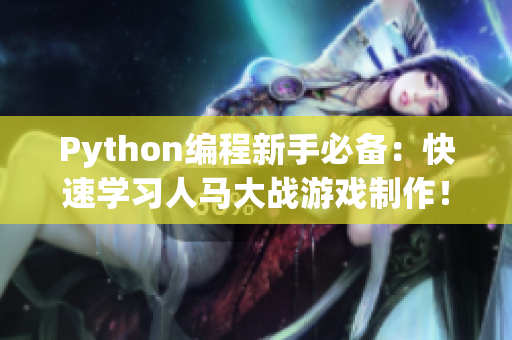 Python编程新手必备：快速学习人马大战游戏制作！