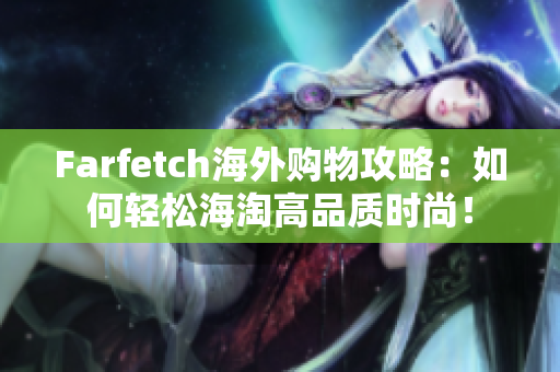 Farfetch海外购物攻略：如何轻松海淘高品质时尚！