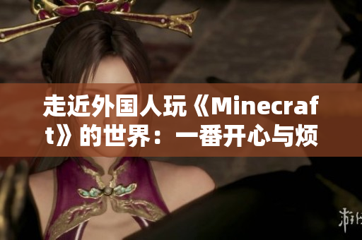 走近外国人玩《Minecraft》的世界：一番开心与烦躁的混杂经历