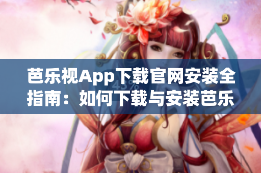 芭乐视App下载官网安装全指南：如何下载与安装芭乐视App